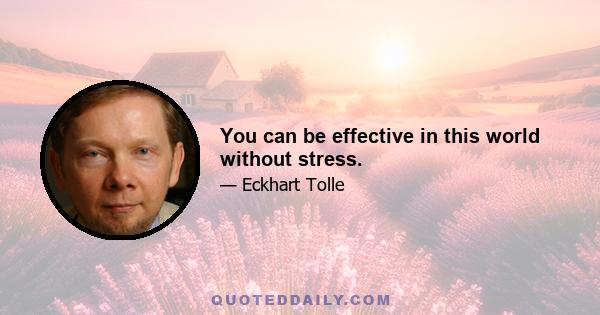 You can be effective in this world without stress.