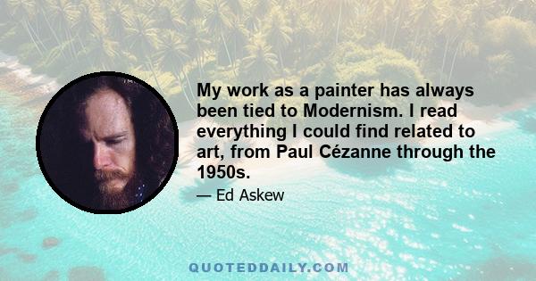 My work as a painter has always been tied to Modernism. I read everything I could find related to art, from Paul Cézanne through the 1950s.