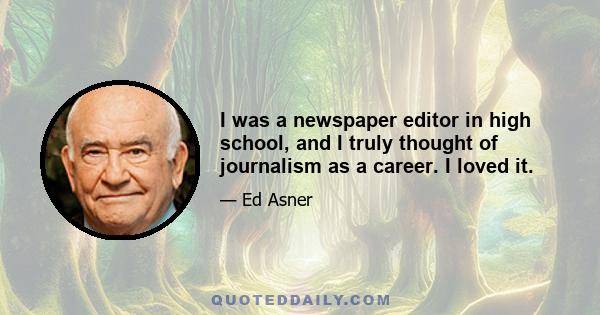 I was a newspaper editor in high school, and I truly thought of journalism as a career. I loved it.