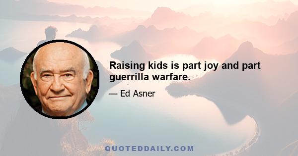 Raising kids is part joy and part guerrilla warfare.