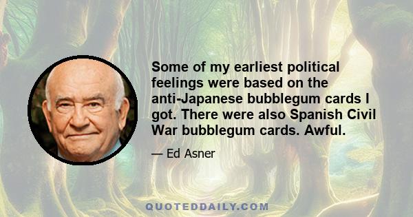 Some of my earliest political feelings were based on the anti-Japanese bubblegum cards I got. There were also Spanish Civil War bubblegum cards. Awful.