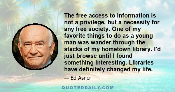 The free access to information is not a privilege, but a necessity for any free society. One of my favorite things to do as a young man was wander through the stacks of my hometown library. I'd just browse until I found 