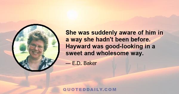 She was suddenly aware of him in a way she hadn't been before. Hayward was good-looking in a sweet and wholesome way.