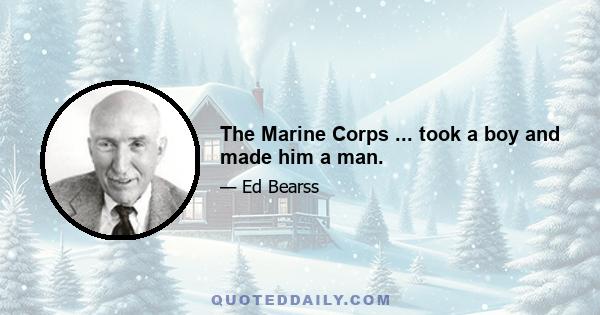 The Marine Corps ... took a boy and made him a man.