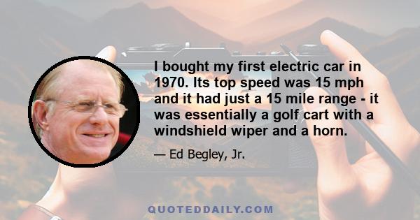 I bought my first electric car in 1970. Its top speed was 15 mph and it had just a 15 mile range - it was essentially a golf cart with a windshield wiper and a horn.