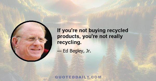 If you're not buying recycled products, you're not really recycling.