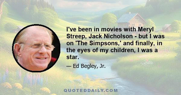 I've been in movies with Meryl Streep, Jack Nicholson - but I was on 'The Simpsons,' and finally, in the eyes of my children, I was a star.