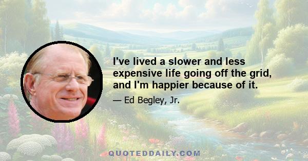 I've lived a slower and less expensive life going off the grid, and I'm happier because of it.