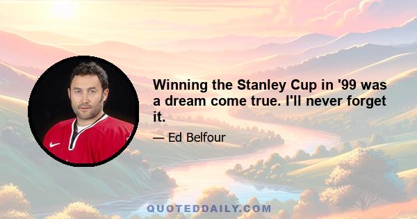 Winning the Stanley Cup in '99 was a dream come true. I'll never forget it.