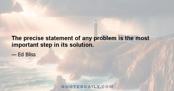 The precise statement of any problem is the most important step in its solution.