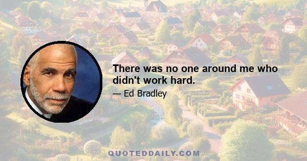 There was no one around me who didn't work hard.