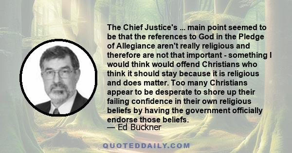 The Chief Justice's ... main point seemed to be that the references to God in the Pledge of Allegiance aren't really religious and therefore are not that important - something I would think would offend Christians who