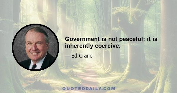 Government is not peaceful; it is inherently coercive.