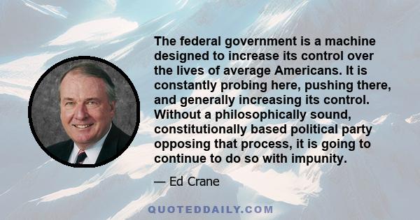 The federal government is a machine designed to increase its control over the lives of average Americans. It is constantly probing here, pushing there, and generally increasing its control. Without a philosophically