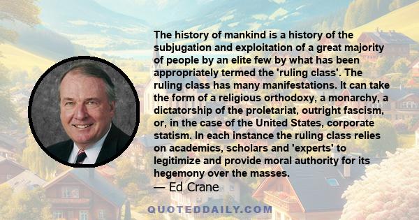 The history of mankind is a history of the subjugation and exploitation of a great majority of people by an elite few by what has been appropriately termed the 'ruling class'. The ruling class has many manifestations.