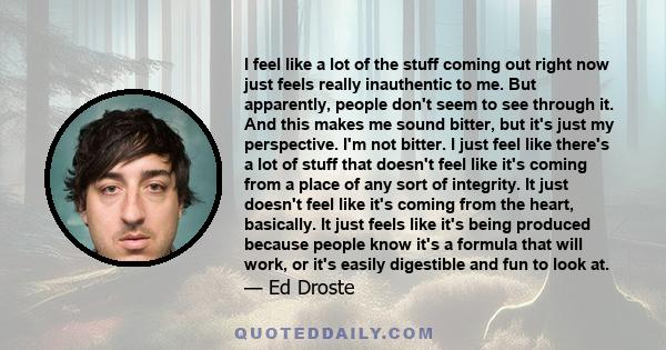 I feel like a lot of the stuff coming out right now just feels really inauthentic to me. But apparently, people don't seem to see through it. And this makes me sound bitter, but it's just my perspective. I'm not bitter. 