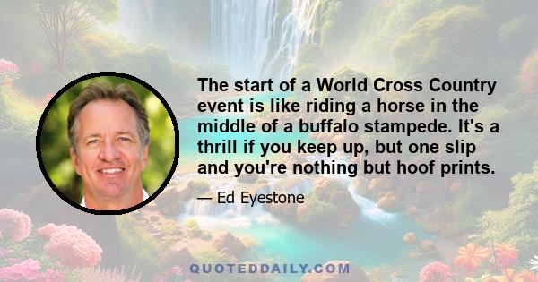 The start of a World Cross Country event is like riding a horse in the middle of a buffalo stampede. It's a thrill if you keep up, but one slip and you're nothing but hoof prints.