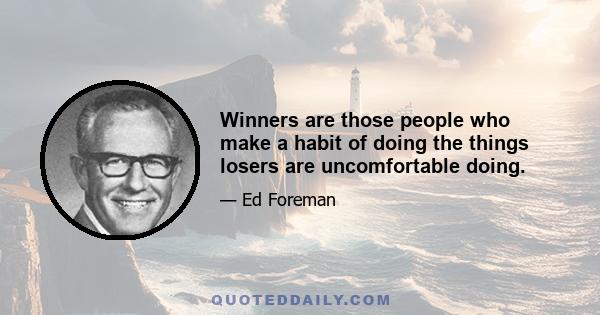 Winners are those people who make a habit of doing the things losers are uncomfortable doing.