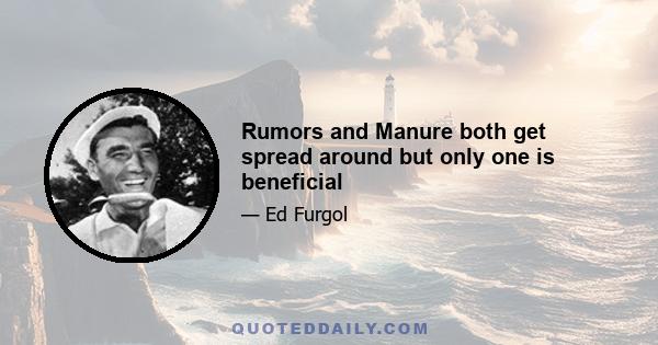 Rumors and Manure both get spread around but only one is beneficial