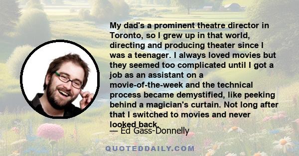 My dad's a prominent theatre director in Toronto, so I grew up in that world, directing and producing theater since I was a teenager. I always loved movies but they seemed too complicated until I got a job as an