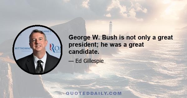 George W. Bush is not only a great president; he was a great candidate.