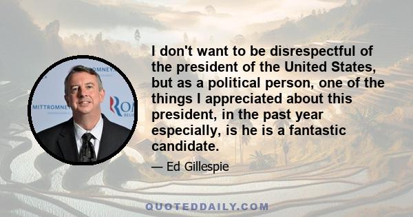 I don't want to be disrespectful of the president of the United States, but as a political person, one of the things I appreciated about this president, in the past year especially, is he is a fantastic candidate.