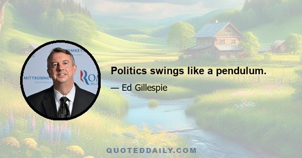 Politics swings like a pendulum.