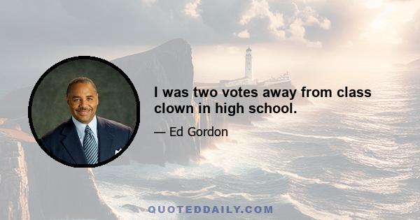 I was two votes away from class clown in high school.