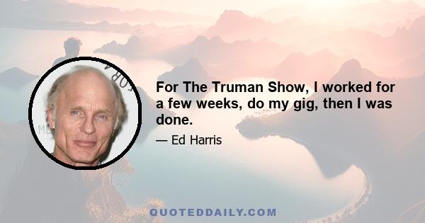 For The Truman Show, I worked for a few weeks, do my gig, then I was done.