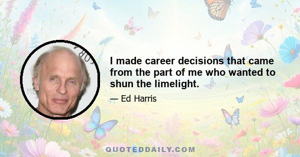 I made career decisions that came from the part of me who wanted to shun the limelight.