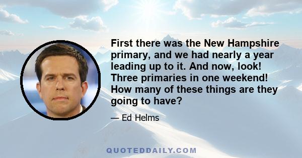 First there was the New Hampshire primary, and we had nearly a year leading up to it. And now, look! Three primaries in one weekend! How many of these things are they going to have?