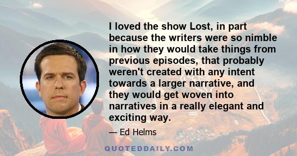 I loved the show Lost, in part because the writers were so nimble in how they would take things from previous episodes, that probably weren't created with any intent towards a larger narrative, and they would get woven