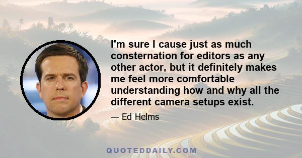 I'm sure I cause just as much consternation for editors as any other actor, but it definitely makes me feel more comfortable understanding how and why all the different camera setups exist.