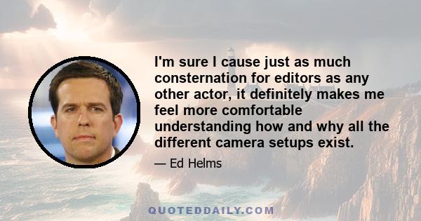 I'm sure I cause just as much consternation for editors as any other actor, it definitely makes me feel more comfortable understanding how and why all the different camera setups exist.