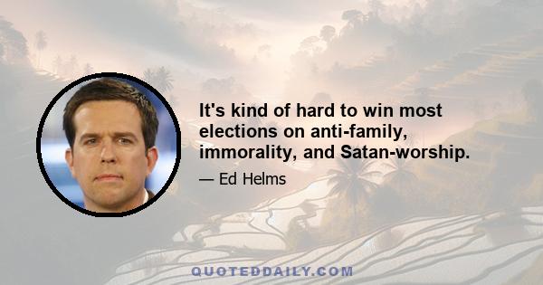 It's kind of hard to win most elections on anti-family, immorality, and Satan-worship.