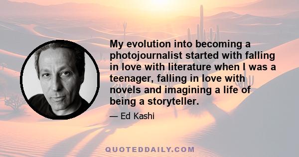 My evolution into becoming a photojournalist started with falling in love with literature when I was a teenager, falling in love with novels and imagining a life of being a storyteller.