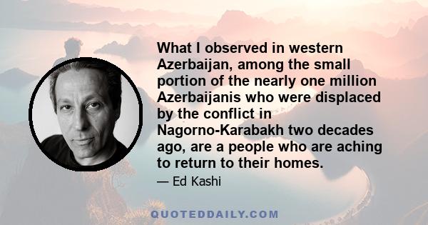 What I observed in western Azerbaijan, among the small portion of the nearly one million Azerbaijanis who were displaced by the conflict in Nagorno-Karabakh two decades ago, are a people who are aching to return to