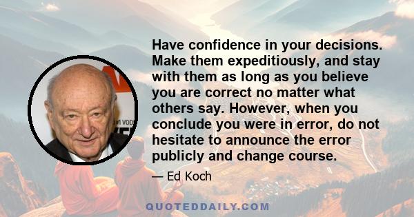 Have confidence in your decisions. Make them expeditiously, and stay with them as long as you believe you are correct no matter what others say. However, when you conclude you were in error, do not hesitate to announce