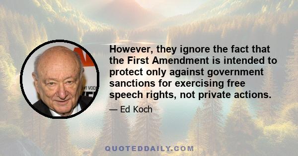 However, they ignore the fact that the First Amendment is intended to protect only against government sanctions for exercising free speech rights, not private actions.