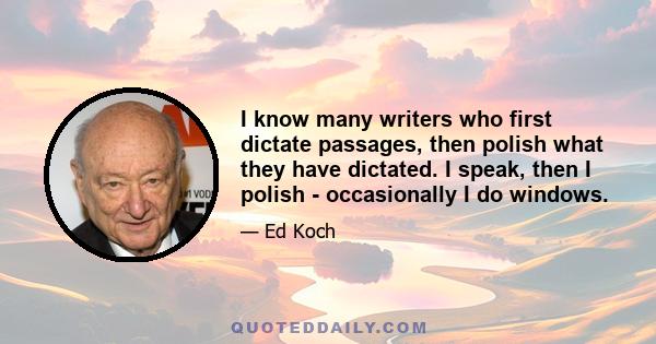 I know many writers who first dictate passages, then polish what they have dictated. I speak, then I polish - occasionally I do windows.