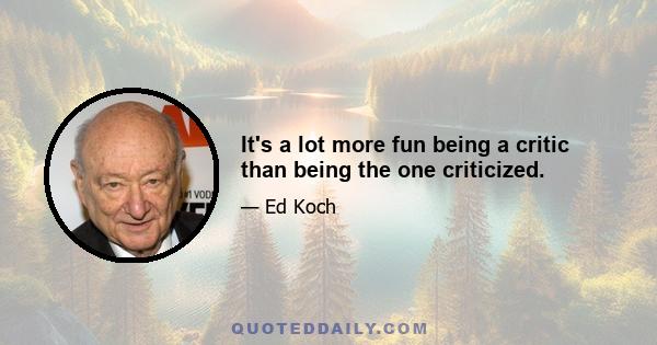 It's a lot more fun being a critic than being the one criticized.