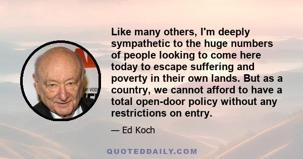 Like many others, I'm deeply sympathetic to the huge numbers of people looking to come here today to escape suffering and poverty in their own lands. But as a country, we cannot afford to have a total open-door policy