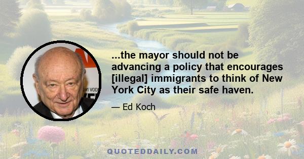 ...the mayor should not be advancing a policy that encourages [illegal] immigrants to think of New York City as their safe haven.