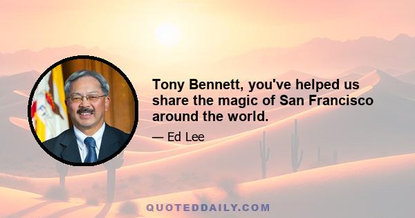 Tony Bennett, you've helped us share the magic of San Francisco around the world.