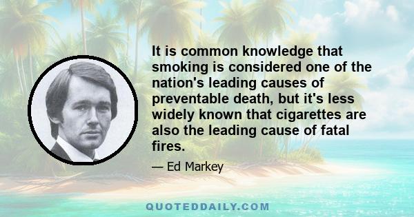 It is common knowledge that smoking is considered one of the nation's leading causes of preventable death, but it's less widely known that cigarettes are also the leading cause of fatal fires.