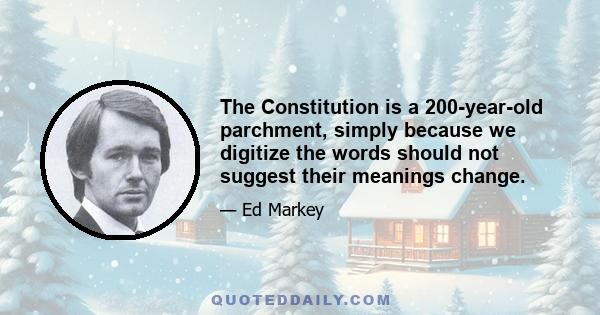 The Constitution is a 200-year-old parchment, simply because we digitize the words should not suggest their meanings change.