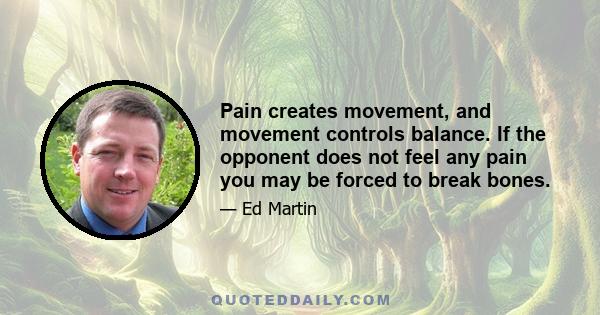 Pain creates movement, and movement controls balance. If the opponent does not feel any pain you may be forced to break bones.