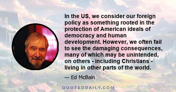 In the US, we consider our foreign policy as something rooted in the protection of American ideals of democracy and human development. However, we often fail to see the damaging consequences, many of which may be