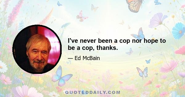 I've never been a cop nor hope to be a cop, thanks.