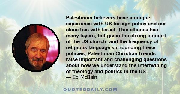 Palestinian believers have a unique experience with US foreign policy and our close ties with Israel. This alliance has many layers, but given the strong support of the US church, and the frequency of religious language 